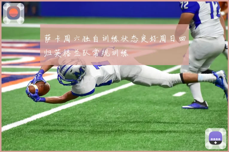 萨卡周六独自训练状态良好周日回归英格兰队常规训练